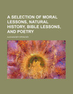 A Selection of Moral Lessons, Natural History, Bible Lessons, and Poetry