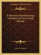 A Selection of Spiritual Songs with Music for Use in Social Meeting