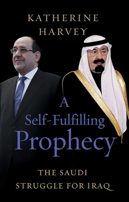 A Self-Fulfilling Prophecy: The Saudi Struggle for Iraq - Harvey, Katherine, and Riedel, Bruce (Foreword by)