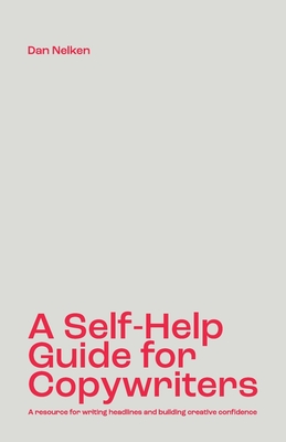 A Self-Help Guide for Copywriters: A resource for writing headlines and building creative confidence - Nelken, Dan B