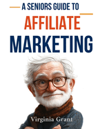 A Seniors Guide to Affiliate Marketing: An Easy to Understand Guide to Starting a Affiliate Marketing Business