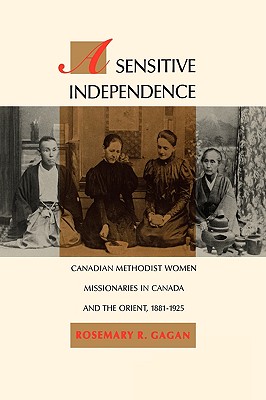 A Sensitive Independence: Canadian Methodist Women Missionaries in Canada and the Orient, 1881-1925 Volume 9 - Gagan, Rosemary R