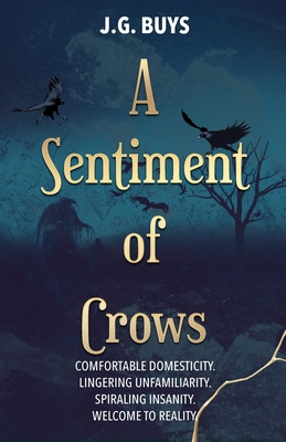 A Sentiment of Crows: Comfortable domesticity. Lingering unfamiliarity. Spiraling insanity. Welcome to reality. - Buys, J G