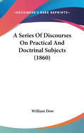 A Series Of Discourses On Practical And Doctrinal Subjects (1860)