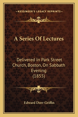 A Series Of Lectures: Delivered In Park Street Church, Boston, On Sabbath Evening (1855) - Griffin, Edward Dorr