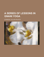 A Series of Lessons in Gnani Yoga