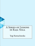 A Series of Lessons in Raja Yoga