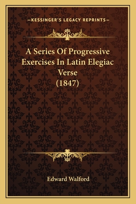 A Series Of Progressive Exercises In Latin Elegiac Verse (1847) - Walford, Edward