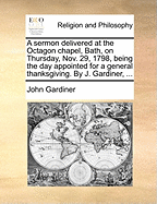 A Sermon Delivered at the Octagon Chapel, Bath, on Thursday, Nov. 29, 1798: Being the Day Appointed for a General Thanksgiving. by J. Gardiner