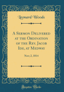 A Sermon Delivered at the Ordination of the REV. Jacob Ide, at Medway: Nov; 2, 1814 (Classic Reprint)