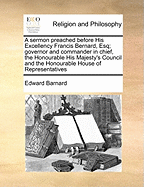 A Sermon Preached Before His Excellency Francis Bernard, Esq; Governor and Commander in Chief, the Honourable His Majesty's Council and the Honourable House of Representatives