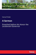 A Sermon: Preached before His Honor the Lieutenant-Governor