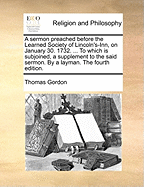 A sermon preached before the Learned Society of Lincoln's-Inn, on January 30. 1732. ... To which is subjoined, a supplement to the said sermon. By a layman. The fourth edition.