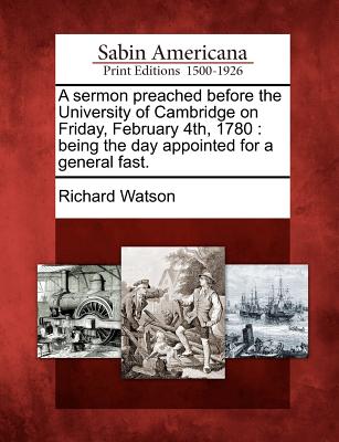 A Sermon Preached Before the University of Cambridge on Friday, February 4th, 1780: Being the Day Appointed for a General Fast. - Watson, Richard