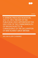 A Sermon, Preached in Boston, July 23, 1812, the Day of the Publick[sic] Fast, Appointed by the Executive of the Commonwealth of Massachusetts, in Consequence of the Declaration of War Against Great Britain