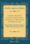 A Sermon Preached in the Unitarian Chapel, Montreal, on Wednesday, 6th February, 1833: Being a Day Appointed for Public Thanksgiving, by His Excellency, the Governor-In-Chief, for Deliverance from the Ravages of Cholera (Classic Reprint)