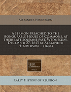 A Sermon Preached to the Honourable House of Commons, at Their Late Solemne Fast, Wednesday, December 27, 1643 (Classic Reprint)