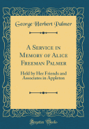 A Service in Memory of Alice Freeman Palmer: Held by Her Friends and Associates in Appleton (Classic Reprint)