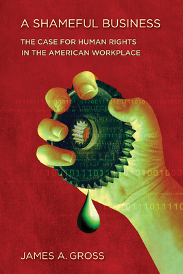 A Shameful Business: The Case for Human Rights in the American Workplace - Gross, James A