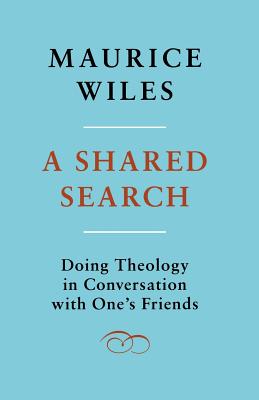 A Shared Search: Doing Theology in Conversation with One's Friends - Wiles, Maurice F