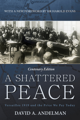 A Shattered Peace: Versailles 1919 and the Price We Pay Today - Andelman, David A, and Evans, Sir Harold (Foreword by)