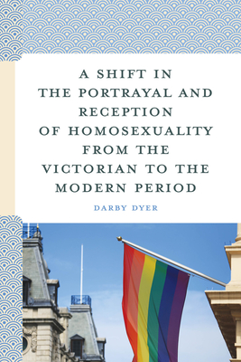 A Shift in the Portrayal and Reception of Homosexuality from the Victorian to the Modern Period - Dyer, Darby