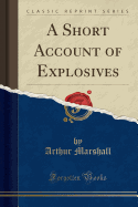 A Short Account of Explosives (Classic Reprint)