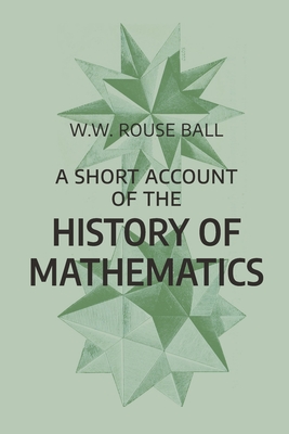 A Short Account of the History of Mathematics: Fourth Edition - Rouse Ball, Walter William