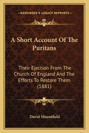 A Short Account of the Puritans: Their Ejection from the Church of England and the Efforts to Restore Them (1881)