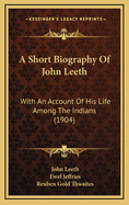 A Short Biography Of John Leeth: With An Account Of His Life Among The Indians (1904)