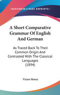 A Short Comparative Grammar Of English And German: As Traced Back To Their Common Origin And Contrasted With The Classical Languages (1894)