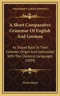 A Short Comparative Grammar of English and German: As Traced Back to Their Common Origin and Contrasted with the Classical Languages