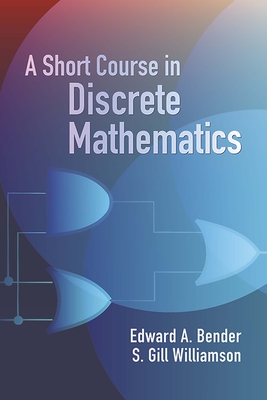 A Short Course in Discrete Mathematics - Bender, Edward A, and Williamson, S Gill