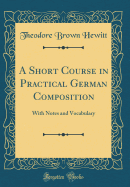 A Short Course in Practical German Composition: With Notes and Vocabulary (Classic Reprint)