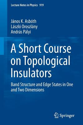 A Short Course on Topological Insulators: Band Structure and Edge States in One and Two Dimensions - Asbth, Jnos K., and Oroszlny, Lszl, and Plyi, Andrs Plyi
