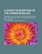 A Short Description of the Human Muscles: Arranged as They Appear on Dissection; Together with Their Several Uses, and the Synonyma of the Best Authors (Classic Reprint)