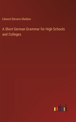 A Short German Grammar for High Schools and Colleges - Sheldon, Edward Stevens