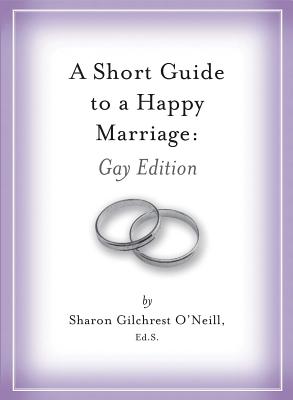 A Short Guide to a Happy Marriage: Gay Edition - O'Neill, Sharon Gilchrest