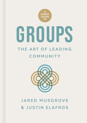 A Short Guide to Groups: The Art of Leading Community - Musgrove, Jared, and Elafros, Justin