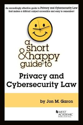 A Short & Happy Guide to Privacy and Cybersecurity Law - Garon, Jon M.