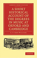 A Short Historical Account of the Degrees in Music at Oxford and Cambridge: With a Chronological List of Graduates in that Faculty from the Year 1463