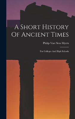 A Short History Of Ancient Times: For Colleges And High Schools - Philip Van Ness Myers (Creator)