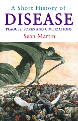 A Short History of Disease: Plagues, Poxes and Civilisations - Martin, Sean