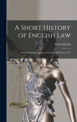 A Short History of English Law: From the Earliest Times to the end of the Year 1911 - Jenks, Edward