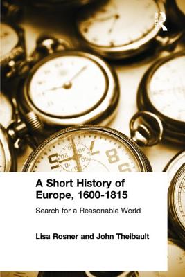 A Short History of Europe, 1600-1815: Search for a Reasonable World - Rosner, Lisa, Professor, and Theibault, John