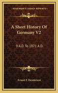 A Short History of Germany V2: 9 A.D. to 1871 A.D.