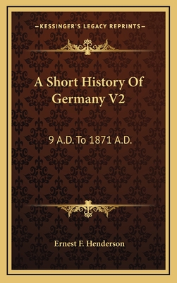 A Short History of Germany V2: 9 A.D. to 1871 A.D. - Henderson, Ernest F