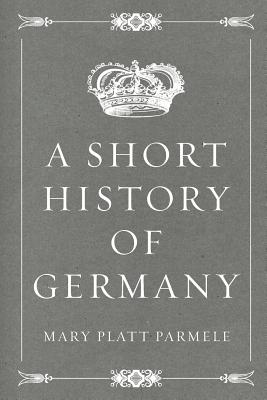 A Short History of Germany - Parmele, Mary Platt