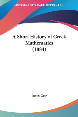 A Short History of Greek Mathematics (1884) - Gow, James, Professor