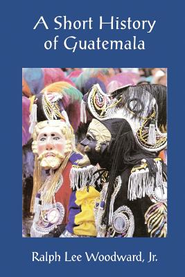 A Short History of Guatemala - Woodward Jr, Ralph Lee